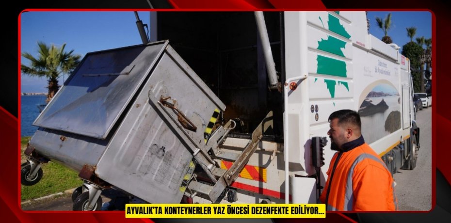 AYVALIK’TA KONTEYNERLER YAZ ÖNCESİ DEZENFEKTE EDİLİYOR...