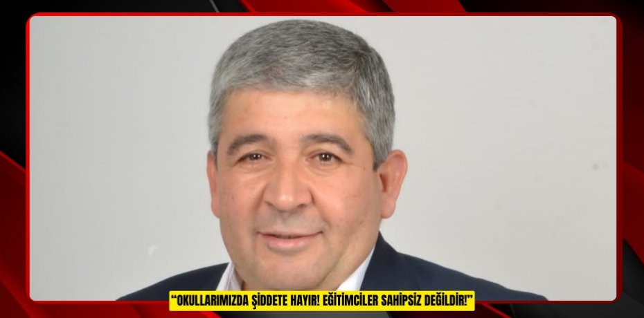 “OKULLARIMIZDA ŞİDDETE HAYIR! EĞİTİMCİLER SAHİPSİZ DEĞİLDİR!”