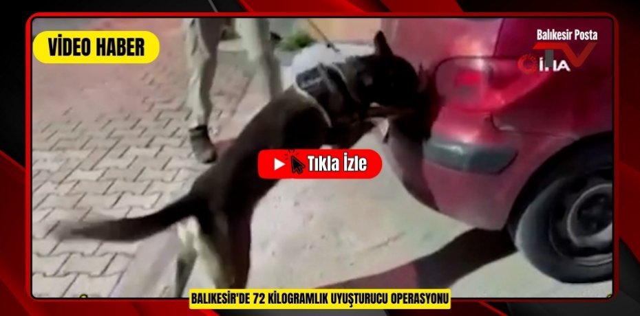 BALIKESİR'DE 72 KİLOGRAMLIK UYUŞTURUCU OPERASYONU