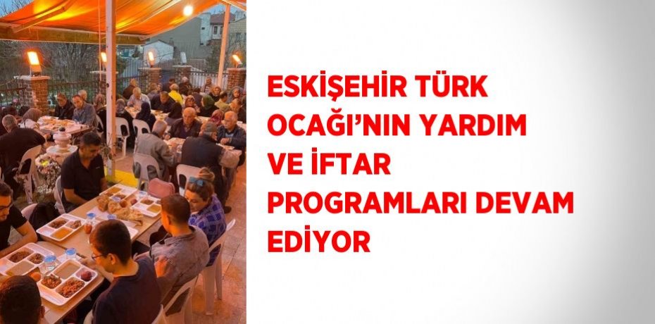 ESKİŞEHİR TÜRK OCAĞI’NIN YARDIM VE İFTAR PROGRAMLARI DEVAM EDİYOR