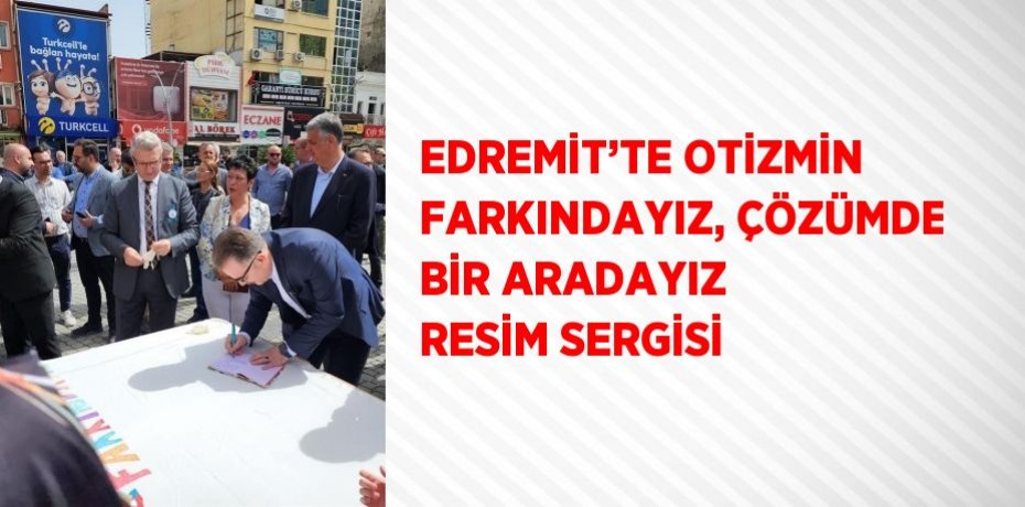 EDREMİT’TE OTİZMİN FARKINDAYIZ, ÇÖZÜMDE BİR ARADAYIZ RESİM SERGİSİ