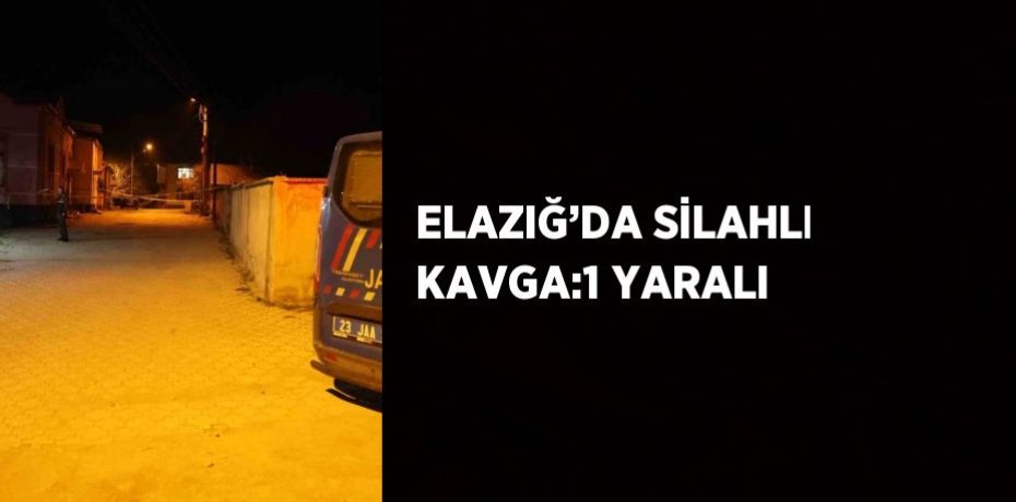 ELAZIĞ’DA SİLAHLI KAVGA:1 YARALI