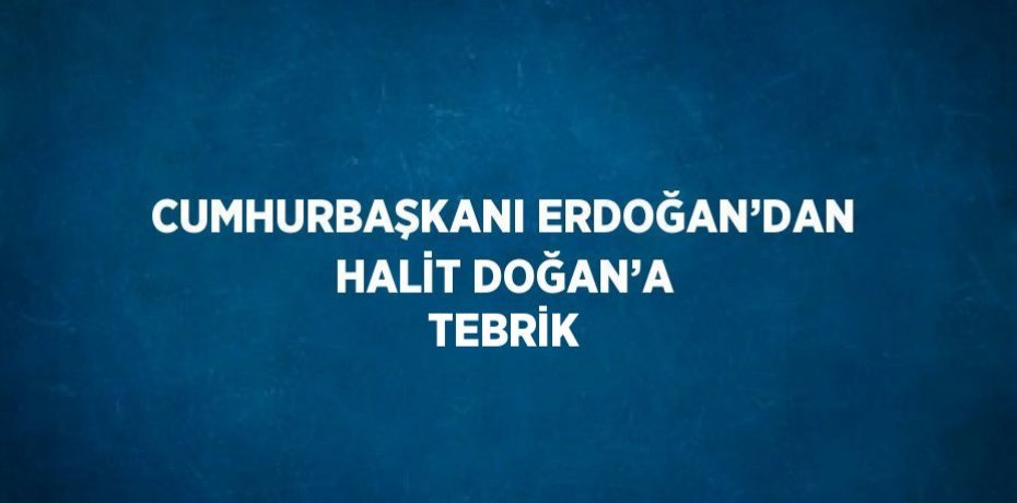 CUMHURBAŞKANI ERDOĞAN’DAN HALİT DOĞAN’A TEBRİK