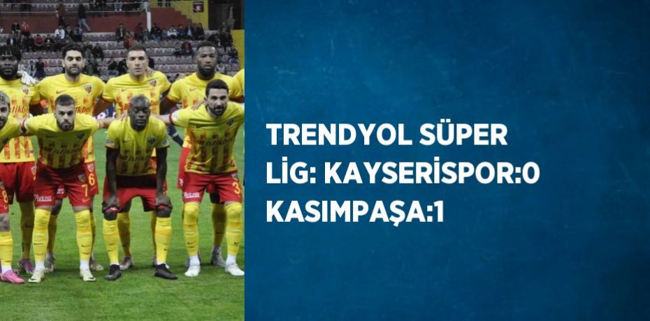 TRENDYOL SÜPER LİG: KAYSERİSPOR:0 KASIMPAŞA:1