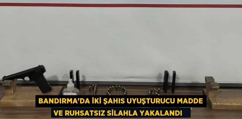 Bandırma’da iki şahıs uyuşturucu madde ve ruhsatsız silahla yakalandı  