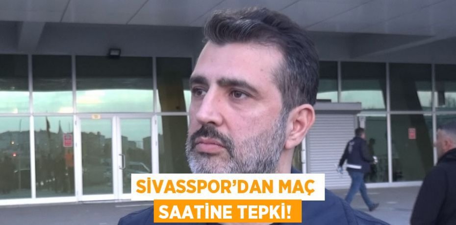 SİVASSPOR’DAN MAÇ SAATİNE TEPKİ!