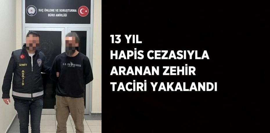 13 YIL HAPİS CEZASIYLA ARANAN ZEHİR TACİRİ YAKALANDI