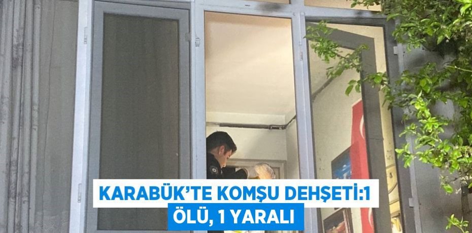 KARABÜK’TE KOMŞU DEHŞETİ:1 ÖLÜ, 1 YARALI