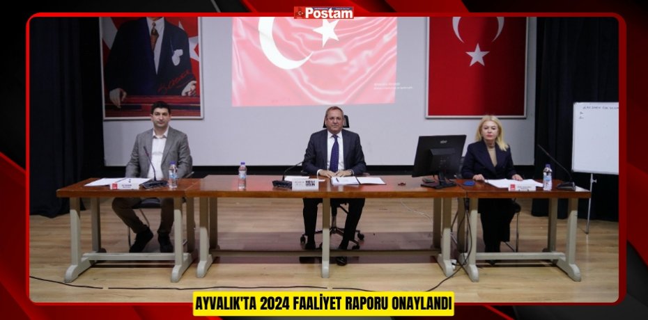AYVALIK'TA 2024 FAALİYET RAPORU ONAYLANDI