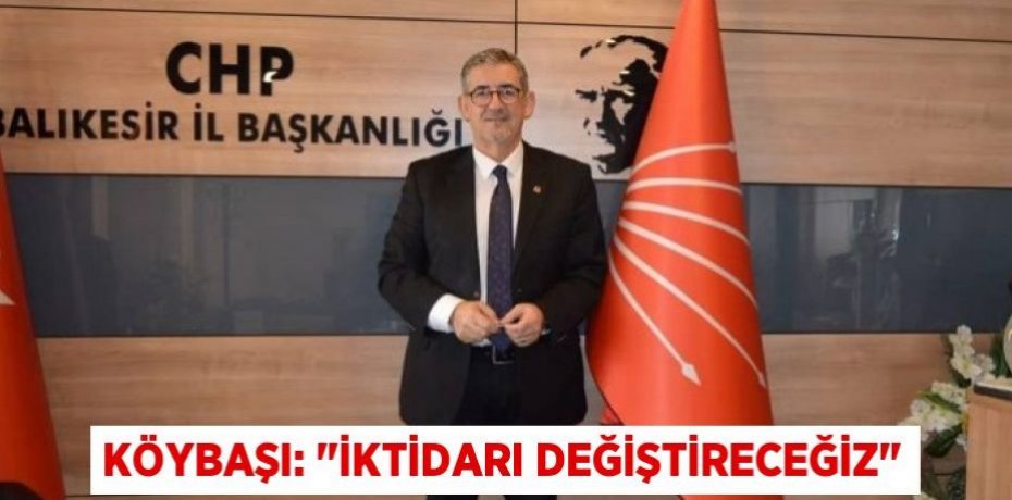 KÖYBAŞI: "İKTİDARI DEĞİŞTİRECEĞİZ"