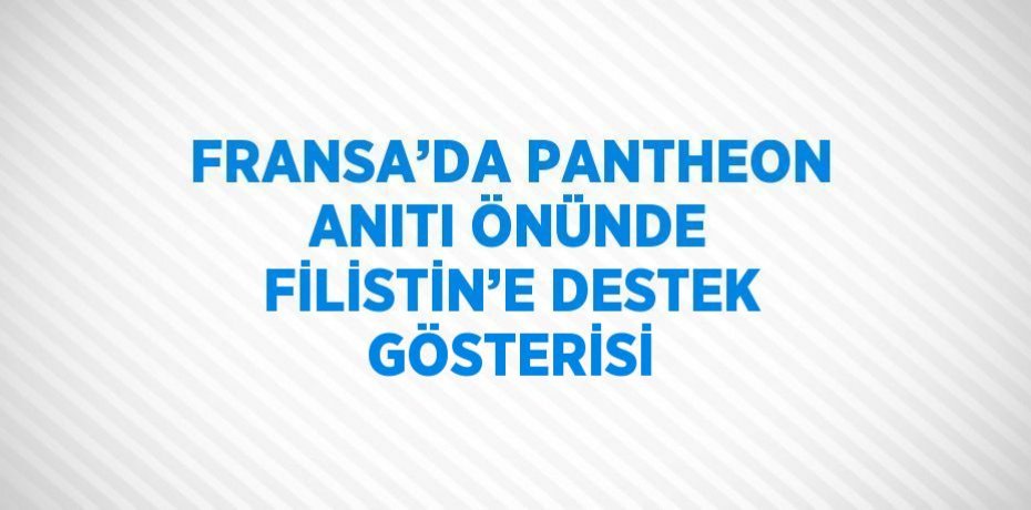 FRANSA’DA PANTHEON ANITI ÖNÜNDE FİLİSTİN’E DESTEK GÖSTERİSİ