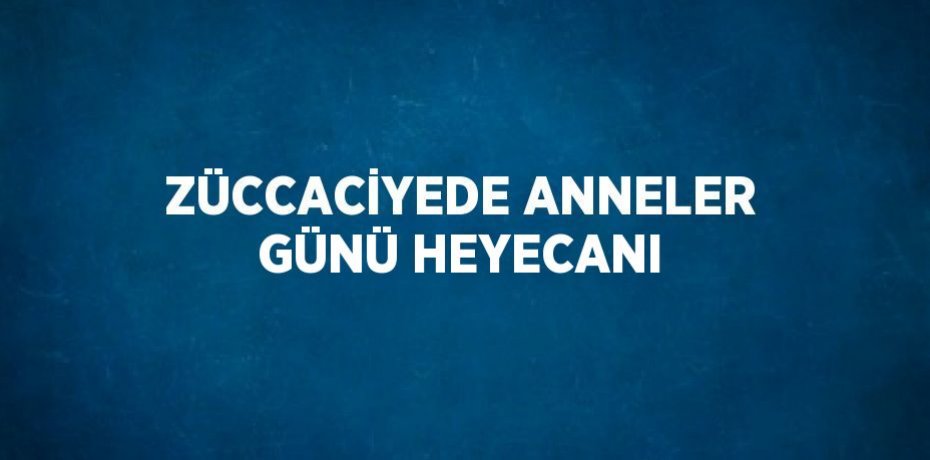 ZÜCCACİYEDE ANNELER GÜNÜ HEYECANI