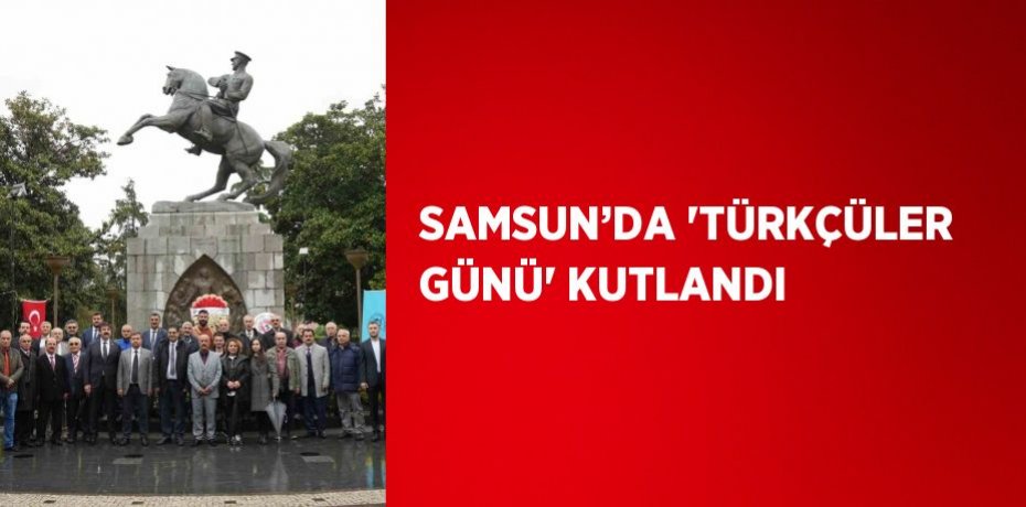 SAMSUN’DA 'TÜRKÇÜLER GÜNÜ' KUTLANDI