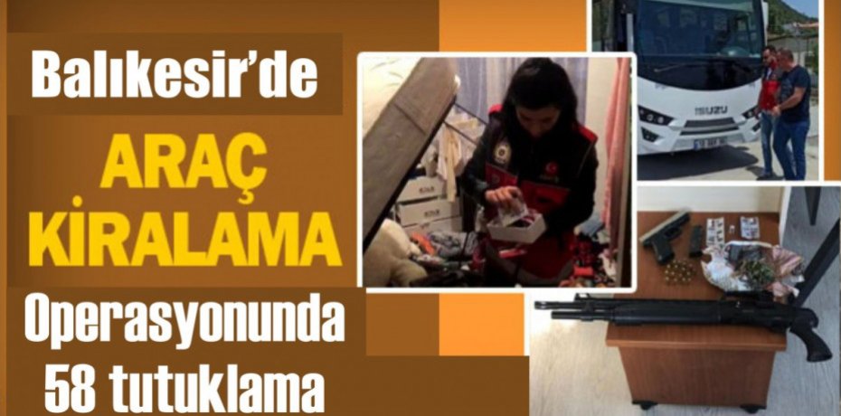 Araç kiralama operasyonunda 58 tutuklama