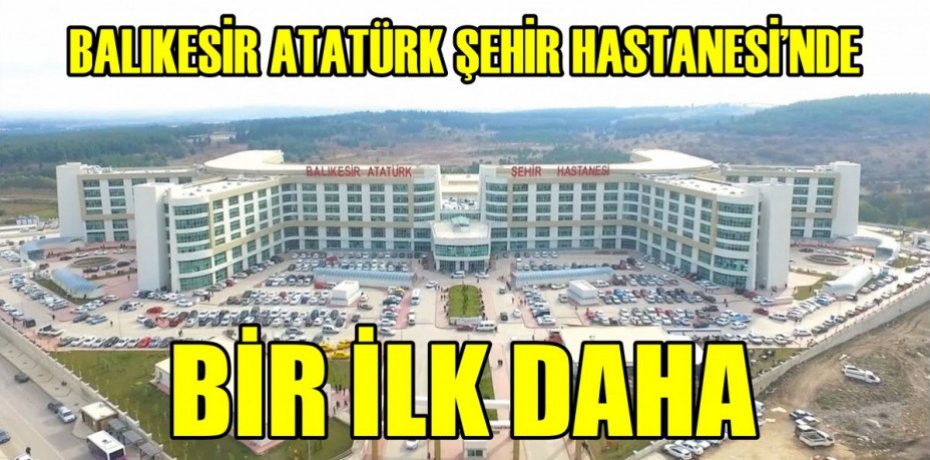 BALIKESİR ATATÜRK ŞEHİR HASTANESİNDE BİR İLK DAHA