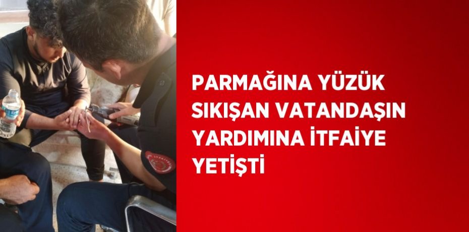 PARMAĞINA YÜZÜK SIKIŞAN VATANDAŞIN YARDIMINA İTFAİYE YETİŞTİ