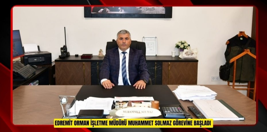 Edremit Orman İşletme Müdürü Muhammet Solmaz görevine başladı  