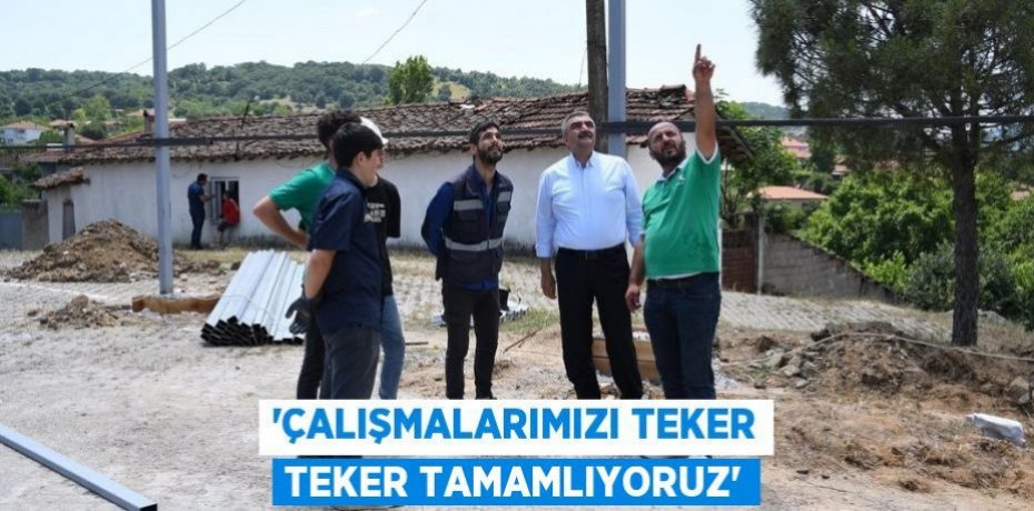 'Çalışmalarımızı teker teker tamamlıyoruz'