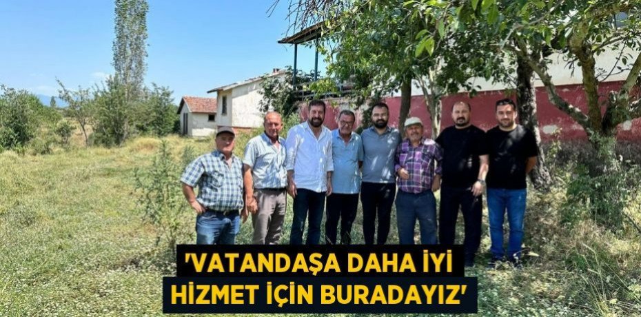 'VATANDAŞA DAHA İYİ HİZMET İÇİN BURADAYIZ'