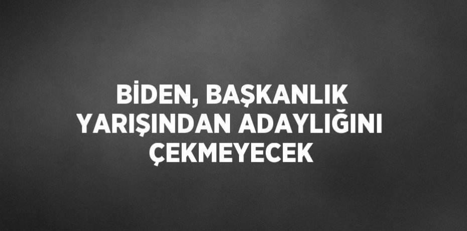 BİDEN, BAŞKANLIK YARIŞINDAN ADAYLIĞINI ÇEKMEYECEK