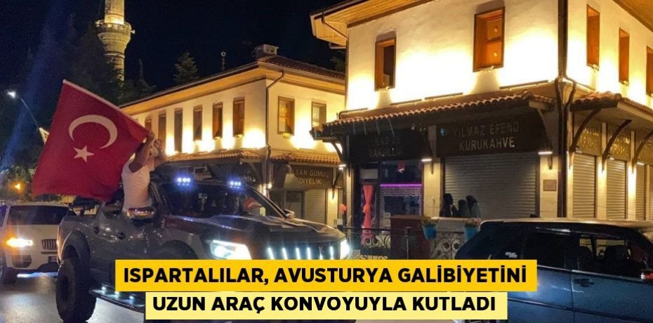 ISPARTALILAR, AVUSTURYA GALİBİYETİNİ UZUN ARAÇ KONVOYUYLA KUTLADI