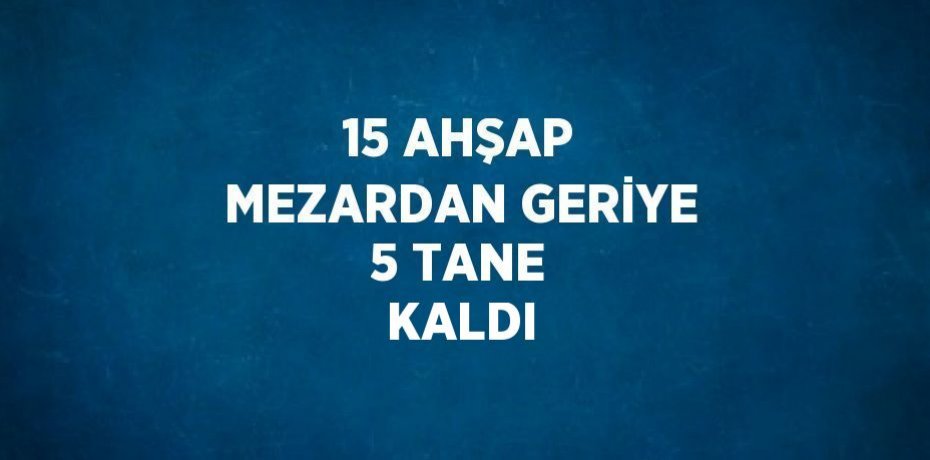 15 AHŞAP MEZARDAN GERİYE 5 TANE KALDI