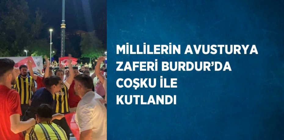 MİLLİLERİN AVUSTURYA ZAFERİ BURDUR’DA COŞKU İLE KUTLANDI