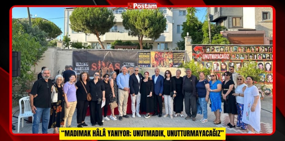 “MADIMAK HÂLÂ YANIYOR; UNUTMADIK, UNUTTURMAYACAĞIZ”