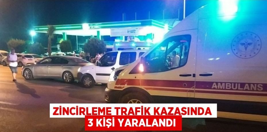 ZİNCİRLEME TRAFİK KAZASINDA 3 KİŞİ YARALANDI