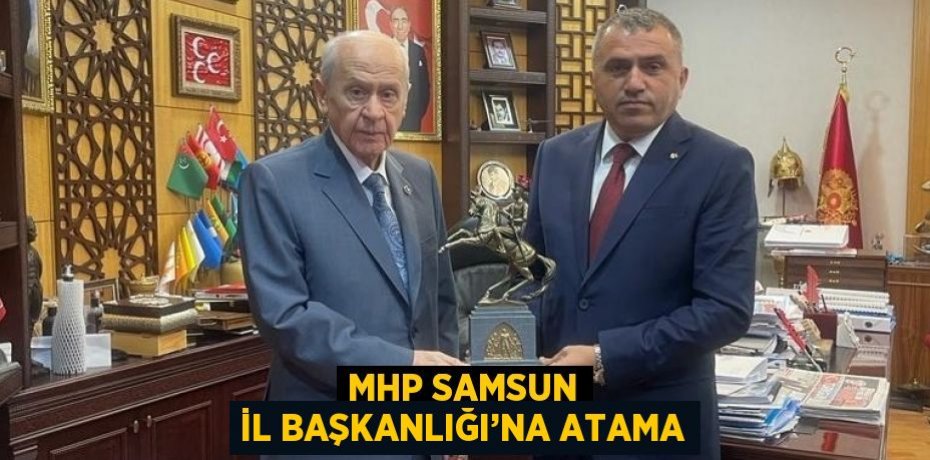 MHP SAMSUN İL BAŞKANLIĞI’NA ATAMA