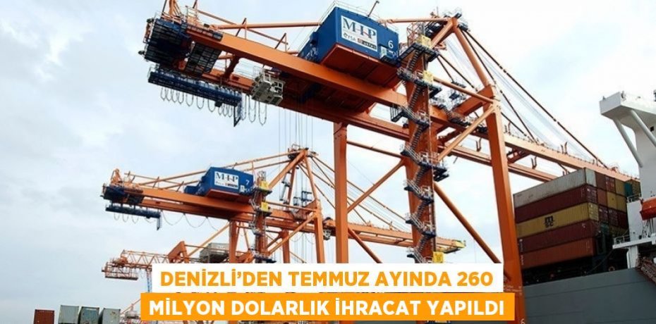 DENİZLİ’DEN TEMMUZ AYINDA 260 MİLYON DOLARLIK İHRACAT YAPILDI