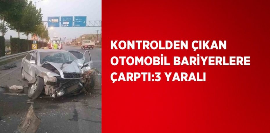 KONTROLDEN ÇIKAN OTOMOBİL BARİYERLERE ÇARPTI:3 YARALI