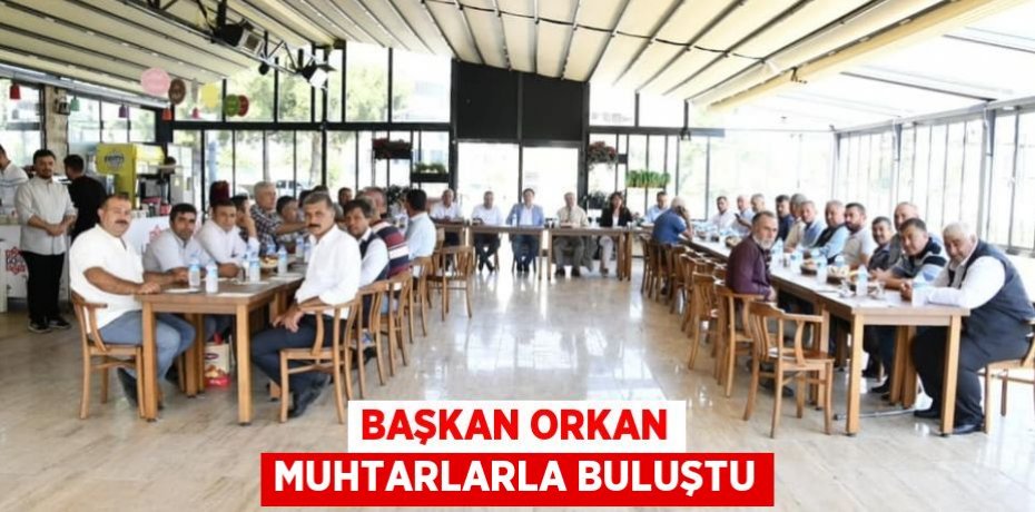 BAŞKAN ORKAN MUHTARLARLA BULUŞTU