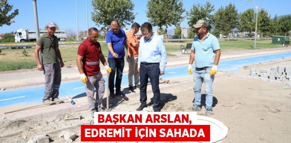Başkan Arslan, Edremit için sahada