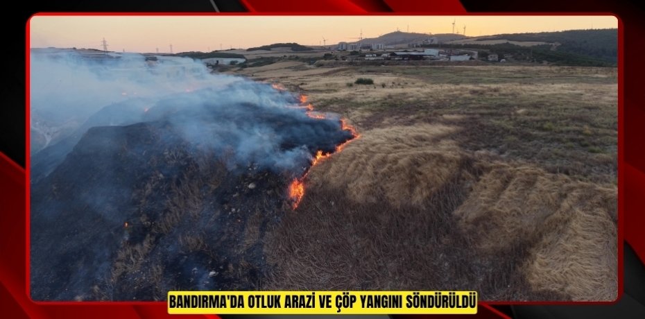 Bandırma'da otluk arazi ve çöp yangını söndürüldü  