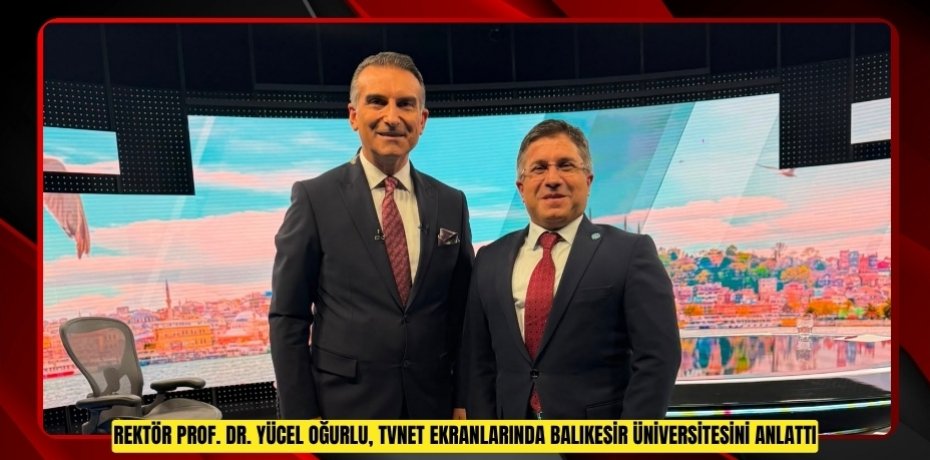 REKTÖR PROF. DR. YÜCEL OĞURLU, TVNET EKRANLARINDA BALIKESİR ÜNİVERSİTESİNİ ANLATTI