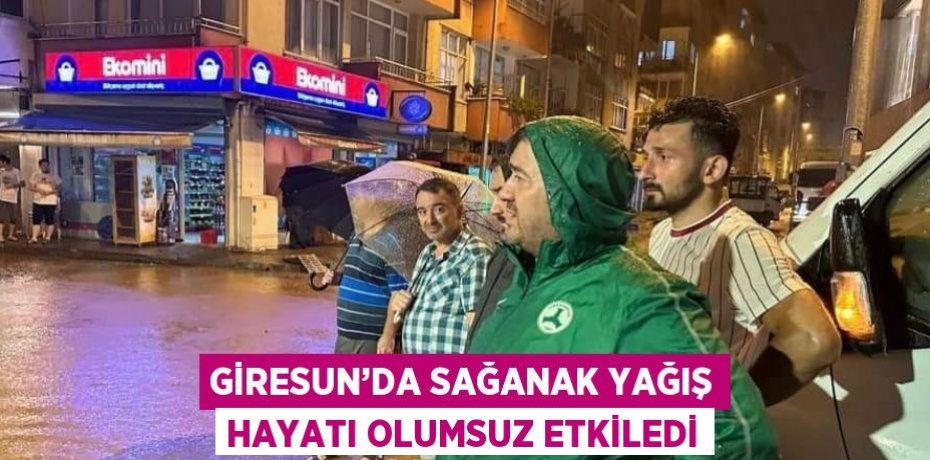 GİRESUN’DA SAĞANAK YAĞIŞ HAYATI OLUMSUZ ETKİLEDİ
