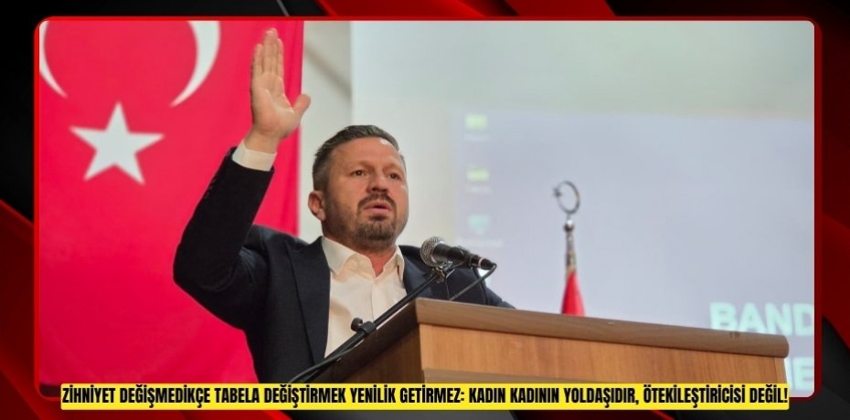“ZİHNİYET DEĞİŞMEDİKÇE TABELA DEĞİŞTİRMEK YENİLİK GETİRMEZ: KADIN KADININ YOLDAŞIDIR, ÖTEKİLEŞTİRİCİSİ DEĞİL!”