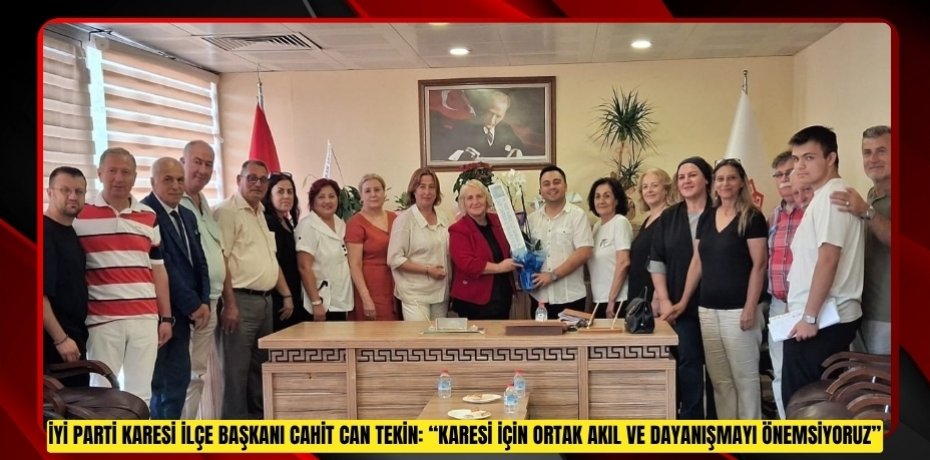İYİ PARTİ KARESİ İLÇE BAŞKANI CAHİT CAN TEKİN: “KARESİ İÇİN ORTAK AKIL VE DAYANIŞMAYI ÖNEMSİYORUZ”