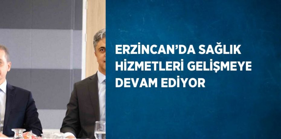 ERZİNCAN’DA SAĞLIK HİZMETLERİ GELİŞMEYE DEVAM EDİYOR