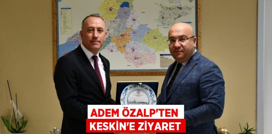 ADEM ÖZALP’TEN KESKİN’E ZİYARET