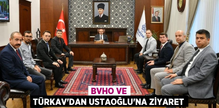 BVHO VE TÜRKAV’DAN USTAOĞLU’NA ZİYARET