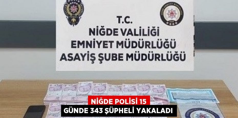 NİĞDE POLİSİ 15 GÜNDE 343 ŞÜPHELİ YAKALADI