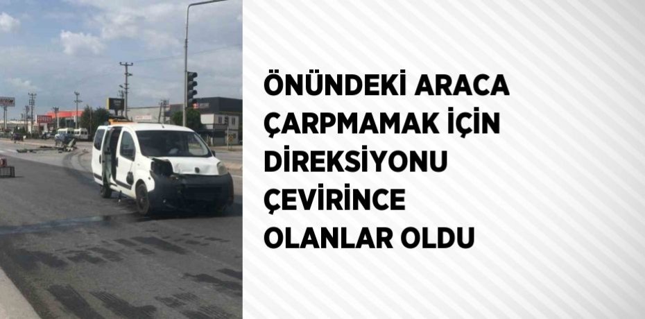 ÖNÜNDEKİ ARACA ÇARPMAMAK İÇİN DİREKSİYONU ÇEVİRİNCE OLANLAR OLDU