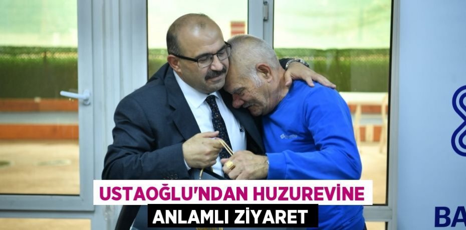USTAOĞLU’NDAN HUZUREVİNE ANLAMLI ZİYARET