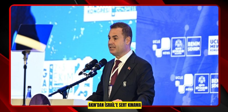 AKIN’DAN İSRAİL’E SERT KINAMA