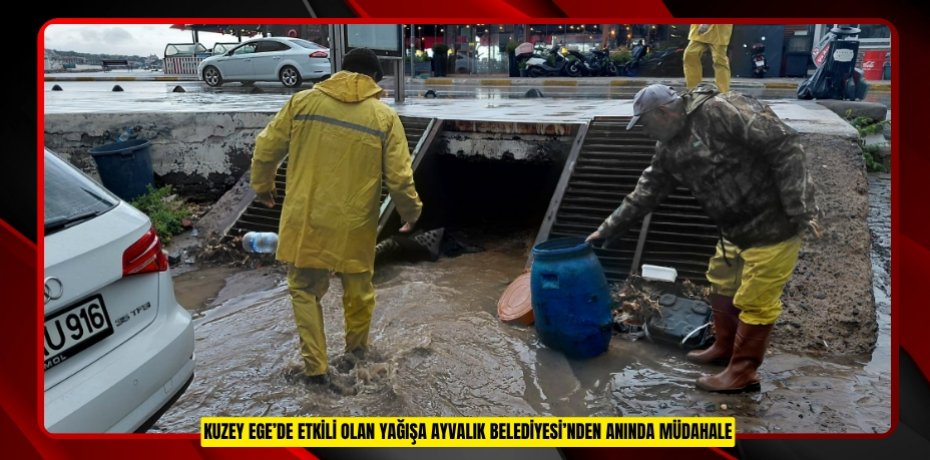 KUZEY EGE’DE ETKİLİ OLAN YAĞIŞA AYVALIK BELEDİYESİ’NDEN ANINDA MÜDAHALE