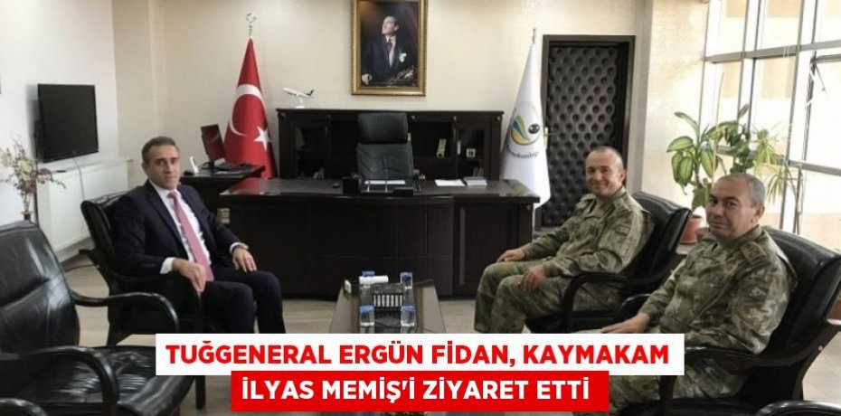 TUĞGENERAL ERGÜN FİDAN, KAYMAKAM İLYAS MEMİŞ’İ ZİYARET ETTİ 