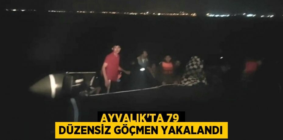 AYVALIK’TA 79 DÜZENSİZ GÖÇMEN YAKALANDI