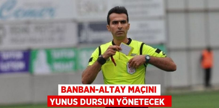 BANBAN-ALTAY MAÇINI YUNUS DURSUN YÖNETECEK 